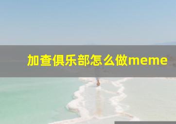 加查俱乐部怎么做meme