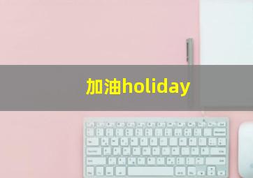 加油holiday