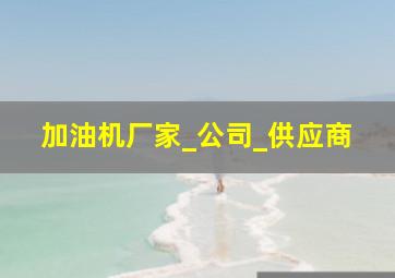 加油机厂家_公司_供应商