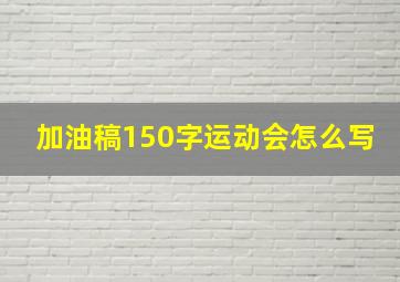 加油稿150字运动会怎么写