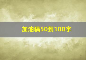 加油稿50到100字