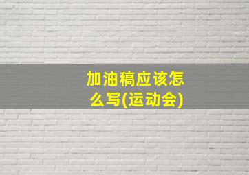 加油稿应该怎么写(运动会)