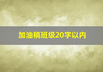 加油稿班级20字以内