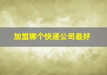 加盟哪个快递公司最好