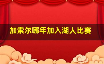 加索尔哪年加入湖人比赛