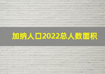 加纳人口2022总人数面积