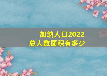 加纳人口2022总人数面积有多少