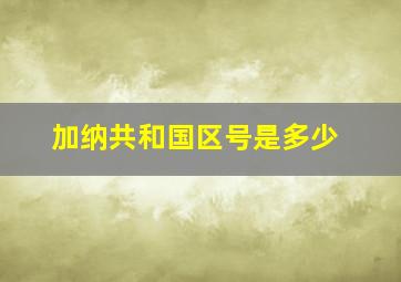 加纳共和国区号是多少