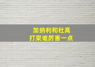 加纳利和杜高打架谁厉害一点