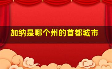 加纳是哪个州的首都城市