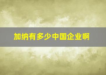 加纳有多少中国企业啊