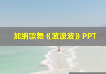 加纳歌舞《波波波》PPT