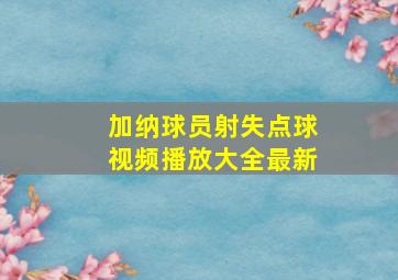 加纳球员射失点球视频播放大全最新