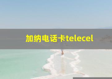 加纳电话卡telecel