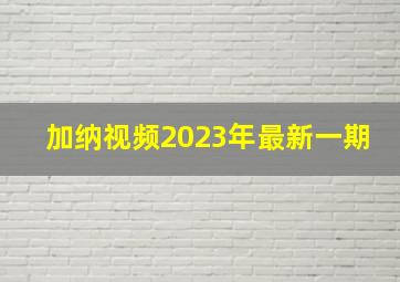 加纳视频2023年最新一期