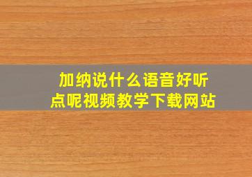 加纳说什么语音好听点呢视频教学下载网站