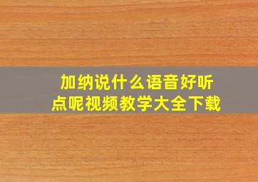 加纳说什么语音好听点呢视频教学大全下载