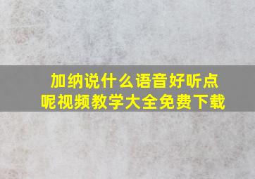 加纳说什么语音好听点呢视频教学大全免费下载