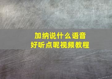 加纳说什么语音好听点呢视频教程