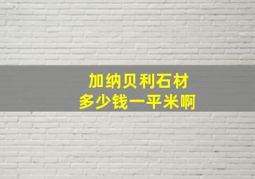 加纳贝利石材多少钱一平米啊