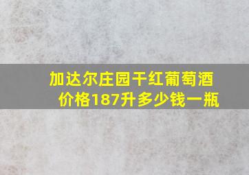 加达尔庄园干红葡萄酒价格187升多少钱一瓶