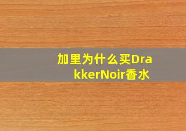 加里为什么买DrakkerNoir香水