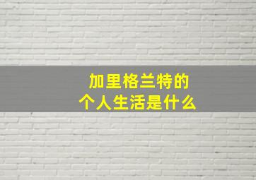 加里格兰特的个人生活是什么