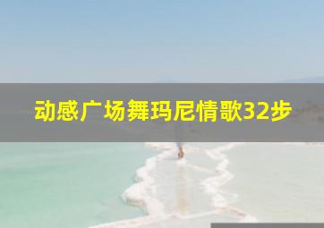 动感广场舞玛尼情歌32步