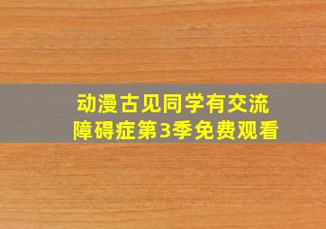 动漫古见同学有交流障碍症第3季免费观看