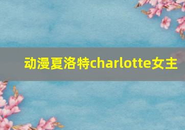 动漫夏洛特charlotte女主