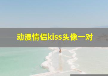 动漫情侣kiss头像一对