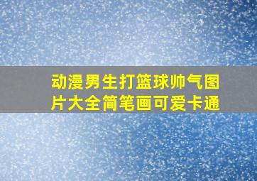 动漫男生打篮球帅气图片大全简笔画可爱卡通