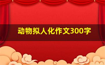 动物拟人化作文300字