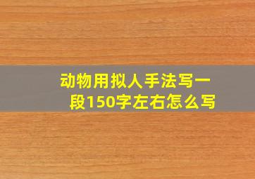 动物用拟人手法写一段150字左右怎么写