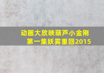 动画大放映葫芦小金刚第一集妖雾重回2015