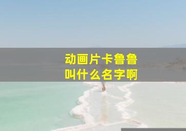 动画片卡鲁鲁叫什么名字啊