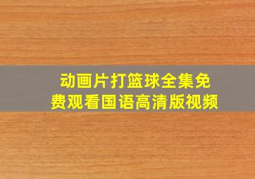 动画片打篮球全集免费观看国语高清版视频