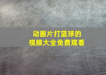 动画片打篮球的视频大全免费观看