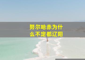 努尔哈赤为什么不定都辽阳