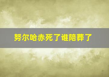 努尔哈赤死了谁陪葬了