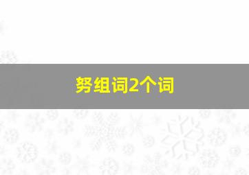 努组词2个词