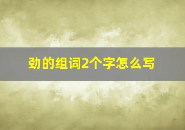 劲的组词2个字怎么写