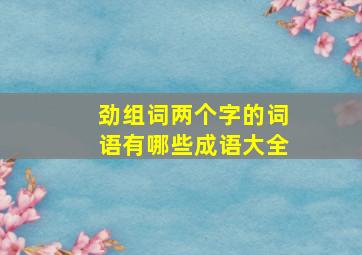 劲组词两个字的词语有哪些成语大全