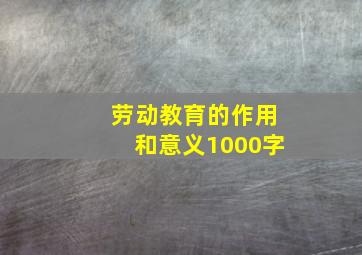 劳动教育的作用和意义1000字