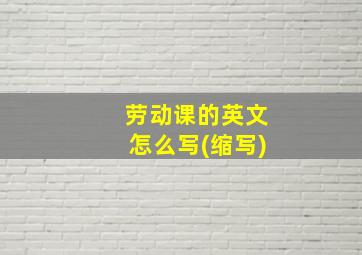 劳动课的英文怎么写(缩写)