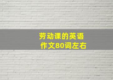 劳动课的英语作文80词左右