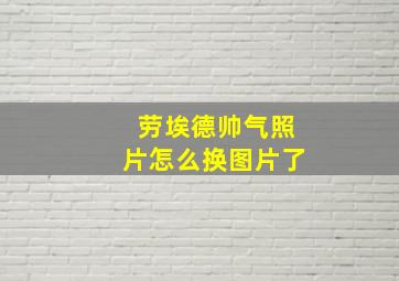 劳埃德帅气照片怎么换图片了