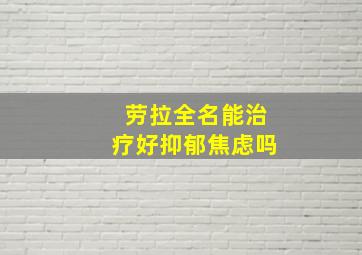 劳拉全名能治疗好抑郁焦虑吗