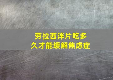 劳拉西泮片吃多久才能缓解焦虑症