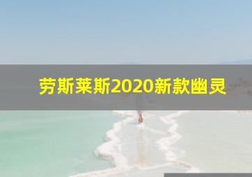 劳斯莱斯2020新款幽灵